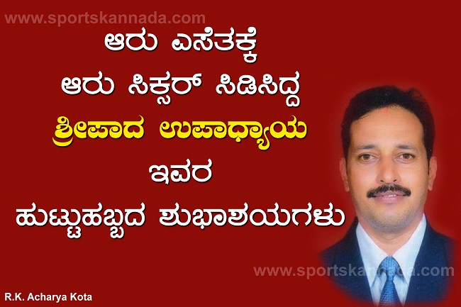 ಆರು ಎಸೆತಕ್ಕೆ ಆರು ಸಿಕ್ಸರ್ ಸಿಡಿಸಿದ್ದ ಶ್ರೀಪಾದ ಉಪಾಧ್ಯಾಯ, ಹುಟ್ಟುಹಬ್ಬದ ಶುಭಾಶಯಗಳು